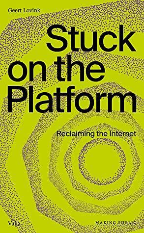 Stuck on the Platform: Reclaiming the Internet by Geert Lovink