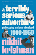 A Terribly Serious Adventure: Philosophy and War at Oxford, 1900-1960 by Nikhil Krishnan