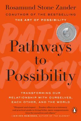 Pathways to Possibility: Transforming Our Relationship with Ourselves, Each Other, and the World by Rosamund Stone Zander