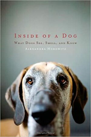 Inside of a Dog: What Dogs See, Smell, and Know by Alexandra Horowitz