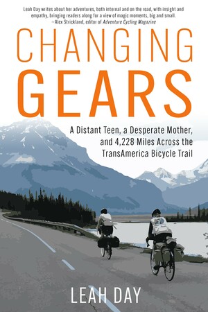 Changing Gears: A Distant Teen, a Desperate Mother, and 4,228 Miles Across the Transamerica Bicycle Trail by Leah Day