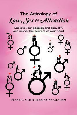 The Astrology of Love, Sex & Attraction: Explore your passion and sexuality and unlock the secrets of your heart by Frank C. Clifford, Fiona Graham