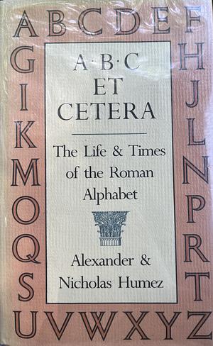 ABC Et Cetera: The Life & Times of the Roman Alphabet by Alexander Humez