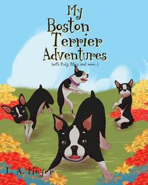 My Boston Terrier Adventures (with Rudy, Riley and more...) by L.A. Meyer