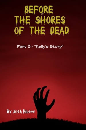 Before the Shores of the Dead: Part 3 Kelly\'s Story by Josh Hilden