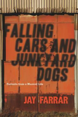 Falling Cars and Junkyard Dogs: Portraits from a Musical Life by Jay Farrar