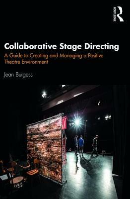Collaborative Stage Directing: A Guide to Creating and Managing a Positive Theatre Environment by Jean Burgess