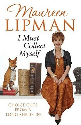 I Must Collect Myself: Choice Cuts from a Long Shelf-Life by Maureen Lipman