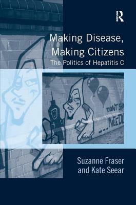 Making Disease, Making Citizens: The Politics of Hepatitis C by Kate Seear, Suzanne Fraser