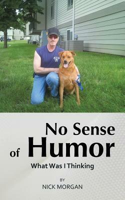 No Sense of Humor: What Was I Thinking by Nick Morgan