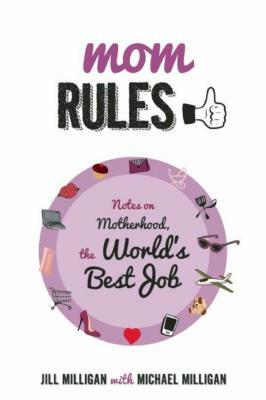 Mom Rules: Notes on Motherhood, the World's Best Job by Jill Milligan