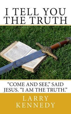 I Tell You The Truth: "Come and see," said Jesus. "I Am The Truth." by Larry Kennedy