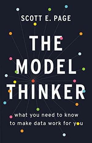 The Model Thinker: What You Need to Know to Make Data Work for You by Scott E. Page