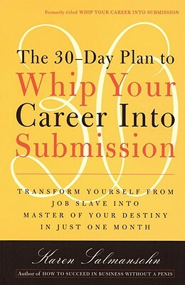 The 30-Day Plan to Whip Your Career Into Submission by Karen Salmansohn