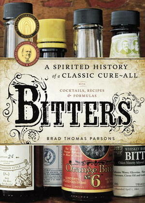 Bitters: A Spirited History of a Classic Cure-All, with Cocktails, Recipes, and Formulas by Brad Thomas Parsons, Ed Anderson