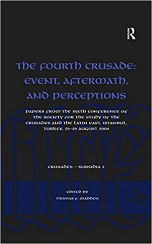 The Fourth Crusade: Event, Aftermath, and Perceptions: Papers from the Sixth Conference of the Society for the Study of the Crusades and the Latin East, ... August 2004 by Thomas F. Madden