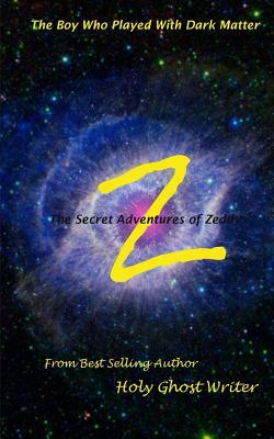 The Boy Who Played With Dark Matter: Secret Adventures of Zeddy by Holy Ghost Writer