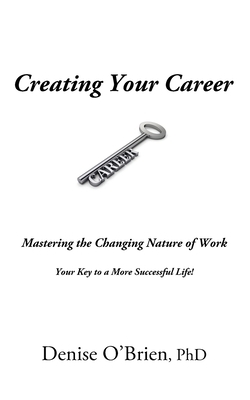 Creating Your Career: Mastering the Changing Nature of Work - Your Key to a More Successful Life by Denise O'Brien