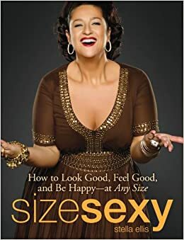 Size Sexy: How to Look Good, Feel Good, and Be Happy - At Any Size by Stella Ellis