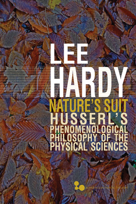 Nature's Suit: Husserl's Phenomenological Philosophy of the Physical Sciences by Lee Hardy