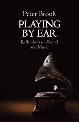 Playing by Ear: Reflections on Sound and Music by Peter Brook