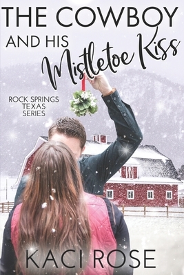 The Cowboy and His Mistletoe Kiss: A Christmas Romance by Kaci Rose