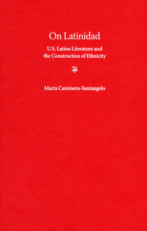 On Latinidad: U.S. Latino Literature and the Construction of Ethnicity by Marta Caminero-Santangelo