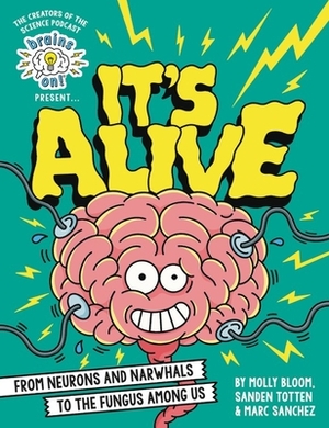 Brains On! Presents...It's Alive: From Neurons and Narwhals to the Fungus Among Us by Sanden Totten, Marc Sanchez, Molly Bloom