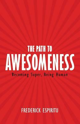 The Path to Awesomeness: Becoming Super, Being Human by Frederick Espiritu