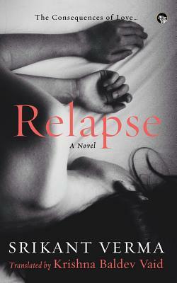 Relapse, the Consequences of Love by Srikant Verma