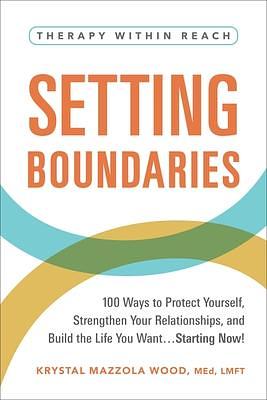 Setting Boundaries: 100 Ways to Protect Yourself, Strengthen Your Relationships, and Build the Life You Want…Starting Now! by Krystal Mazzola, Krystal Mazzola Wood, Krystal Mazzola Wood