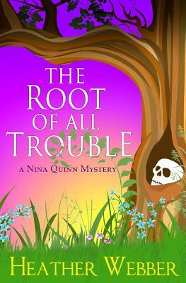 The Root Of All Trouble: A Nina Quinn Mystery by Heather Webber