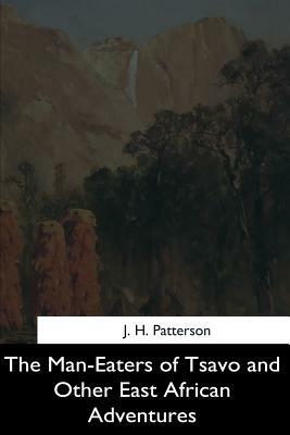 The Man-Eaters of Tsavo and Other East African Adventures by J. H. Patterson