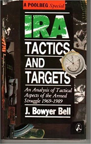 Irish Republican Army Tactics and Targets: Analysis of the Tactical Aspects of the Armed Struggle, 1969-89 by J. Bowyer Bell
