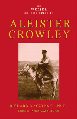The Weiser Concise Guide to Aleister Crowley by Richard Kaczynski