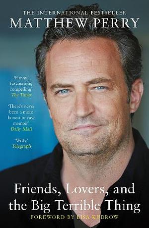 Friends, Lovers, and the Big Terrible Thing by Matthew Perry