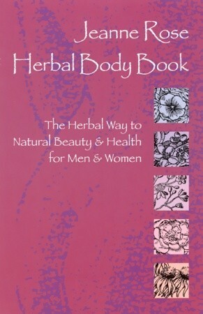 Herbal Body Book: The Herbal Way to Natural Beauty and Health for Men and Women by Jeanne Rose