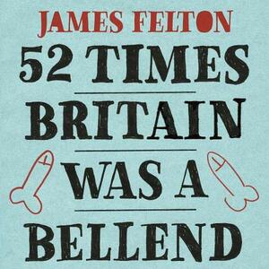 52 Times Britain was a Bellend: The History You Didn't Get Taught At School by James Felton
