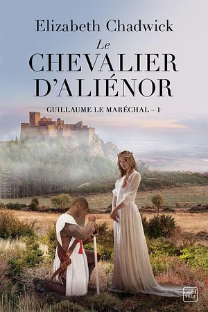 Guillaume le Maréchal, T1 : Le Chevalier d'Aliénor by Elizabeth Chadwick, Elizabeth Chadwick