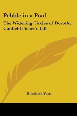 Pebble in a Pool: The Widening Circles of Dorothy Canfield Fisher's Life by Elizabeth Yates