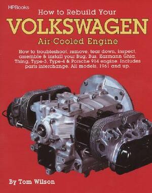 How to Rebuild Your Volkswagen Air-Cooled Engine: How to Troubleshoot, Remove, Tear Down, Inspect, Assemble & Install Your Bug, Bus, Karmann Ghia, Thi by Tom Wilson