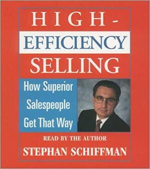 High Efficiency Selling: How Superior Salespeople Get That Way by Stephan Schiffman