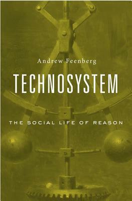 Technosystem: The Social Life of Reason by Andrew Feenberg
