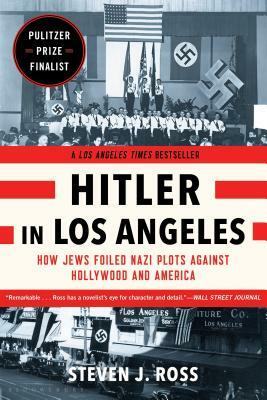 Hitler in Los Angeles: How Jews Foiled Nazi Plots Against Hollywood and America by Steven J. Ross