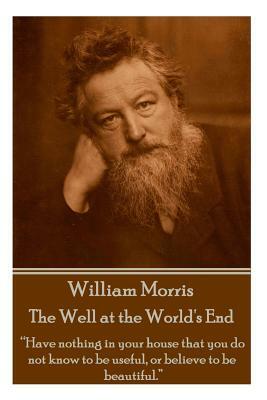 William Morris - The Well at the World's End: Have nothing in your house that your house that you do not know to be useful, or to be beautiful. by William Morris