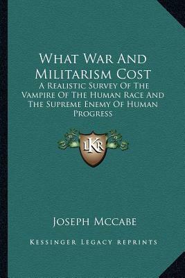 What War and Militarism Cost: A Realistic Survey of the Vampire of the Human Race and the Supreme Enemy of Human Progress by Joseph McCabe