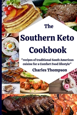 Southern Keto Cookbook: +100 recipes of traditional South American cuisine for a Comfort Food lifestyle. High fat and protein cookbook, and lo by Charles Thompson