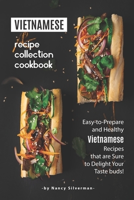 Vietnamese Recipe Collection Cookbook: Easy-to-Prepare and Healthy Vietnamese Recipes that are Sure to Delight Your Taste buds! by Nancy Silverman