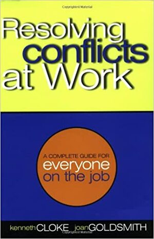 Resolving Conflicts at Work: A Complete Guide for Everyone on the Job by Kenneth Cloke, Joan Goldsmith