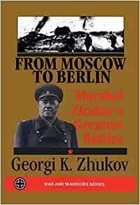 From Moscow to Berlin: Marshall Zhukov's Greatest Battles by Georgi K. Zhukov